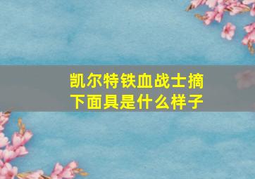 凯尔特铁血战士摘下面具是什么样子