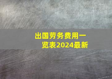 出国劳务费用一览表2024最新