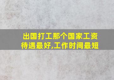 出国打工那个国家工资待遇最好,工作时间最短