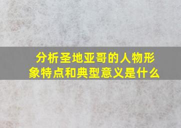 分析圣地亚哥的人物形象特点和典型意义是什么