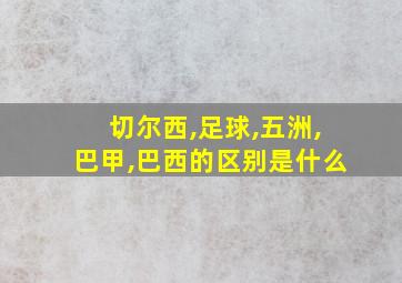 切尔西,足球,五洲,巴甲,巴西的区别是什么