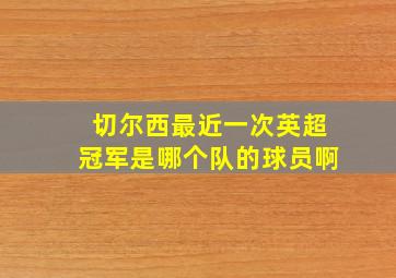 切尔西最近一次英超冠军是哪个队的球员啊