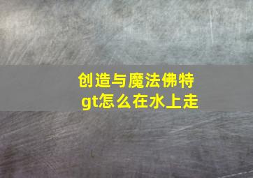 创造与魔法佛特gt怎么在水上走