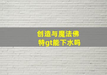 创造与魔法佛特gt能下水吗