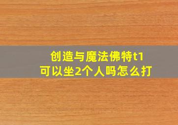 创造与魔法佛特t1可以坐2个人吗怎么打