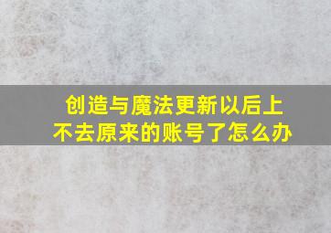 创造与魔法更新以后上不去原来的账号了怎么办