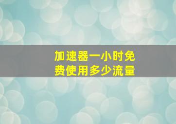 加速器一小时免费使用多少流量