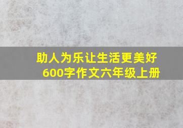 助人为乐让生活更美好600字作文六年级上册