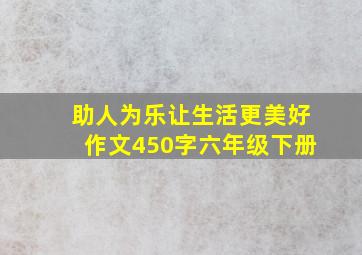 助人为乐让生活更美好作文450字六年级下册