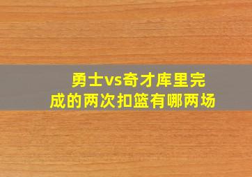 勇士vs奇才库里完成的两次扣篮有哪两场