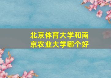 北京体育大学和南京农业大学哪个好