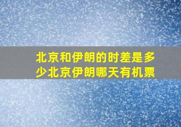 北京和伊朗的时差是多少北京伊朗哪天有机票