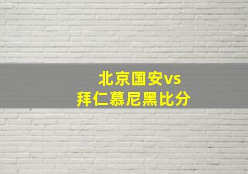 北京国安vs拜仁慕尼黑比分