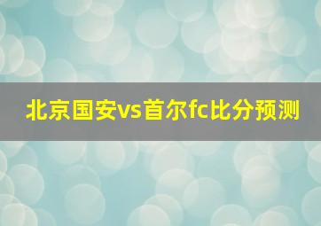 北京国安vs首尔fc比分预测