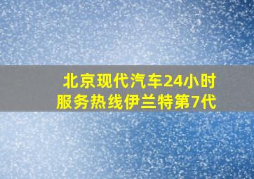 北京现代汽车24小时服务热线伊兰特第7代