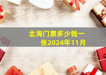 北海门票多少钱一张2024年11月