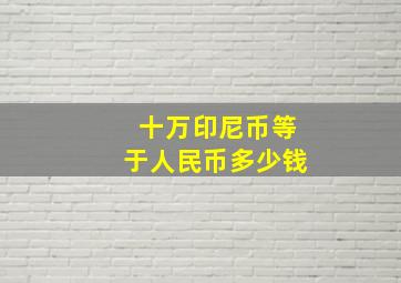 十万印尼币等于人民币多少钱