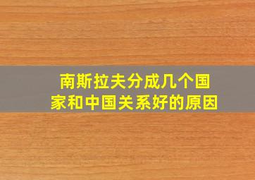 南斯拉夫分成几个国家和中国关系好的原因