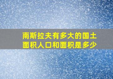 南斯拉夫有多大的国土面积人口和面积是多少