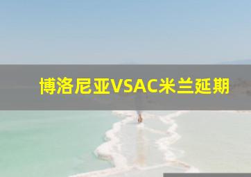 博洛尼亚VSAC米兰延期