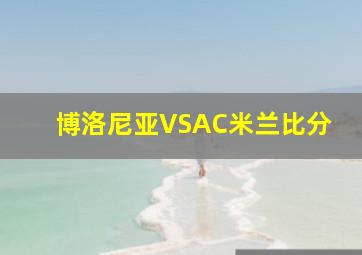 博洛尼亚VSAC米兰比分