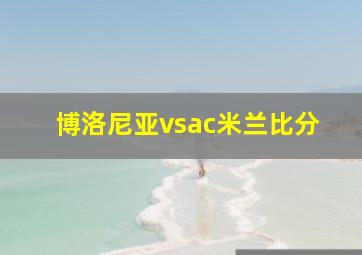 博洛尼亚vsac米兰比分