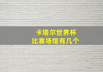 卡塔尔世界杯比赛场馆有几个