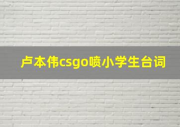 卢本伟csgo喷小学生台词