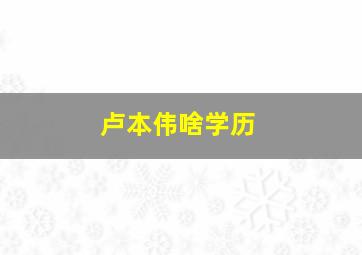 卢本伟啥学历