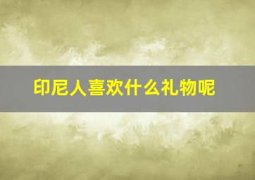 印尼人喜欢什么礼物呢