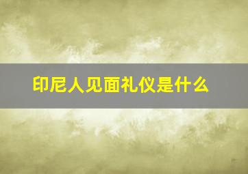 印尼人见面礼仪是什么