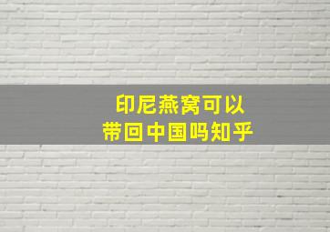 印尼燕窝可以带回中国吗知乎