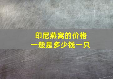 印尼燕窝的价格一般是多少钱一只