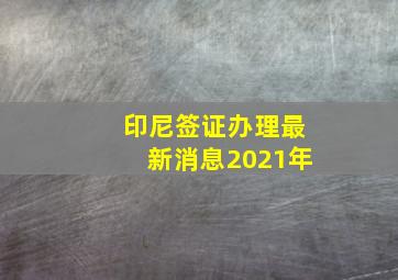 印尼签证办理最新消息2021年