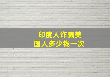 印度人诈骗美国人多少钱一次