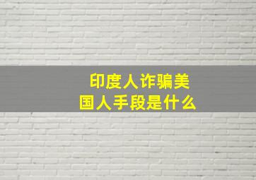 印度人诈骗美国人手段是什么