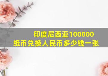 印度尼西亚100000纸币兑换人民币多少钱一张