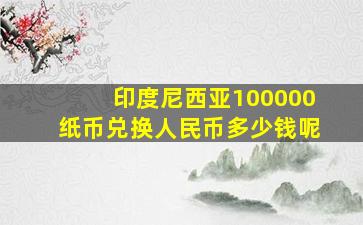 印度尼西亚100000纸币兑换人民币多少钱呢