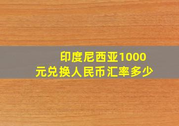 印度尼西亚1000元兑换人民币汇率多少