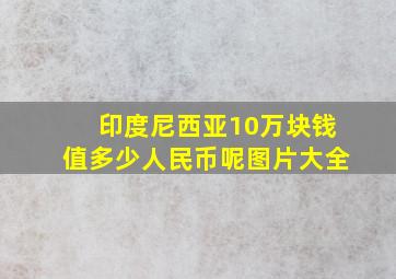 印度尼西亚10万块钱值多少人民币呢图片大全