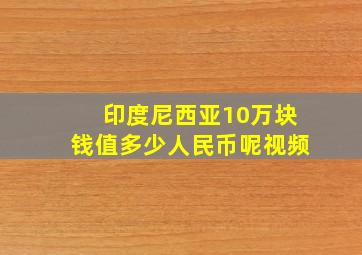 印度尼西亚10万块钱值多少人民币呢视频