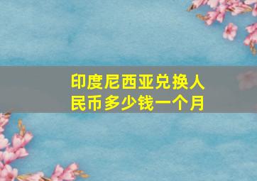 印度尼西亚兑换人民币多少钱一个月