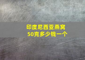 印度尼西亚燕窝50克多少钱一个