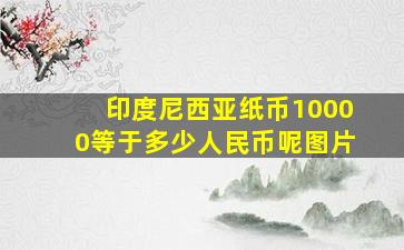 印度尼西亚纸币10000等于多少人民币呢图片