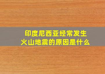 印度尼西亚经常发生火山地震的原因是什么