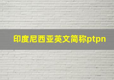 印度尼西亚英文简称ptpn