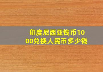 印度尼西亚钱币1000兑换人民币多少钱