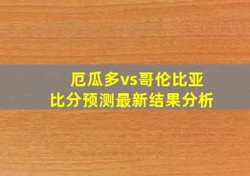 厄瓜多vs哥伦比亚比分预测最新结果分析