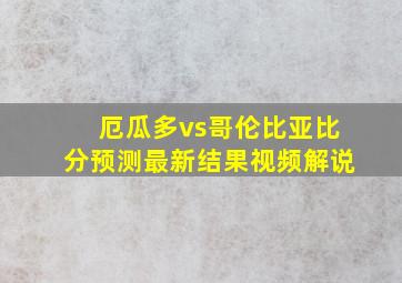 厄瓜多vs哥伦比亚比分预测最新结果视频解说