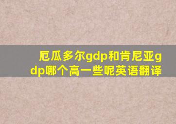 厄瓜多尔gdp和肯尼亚gdp哪个高一些呢英语翻译